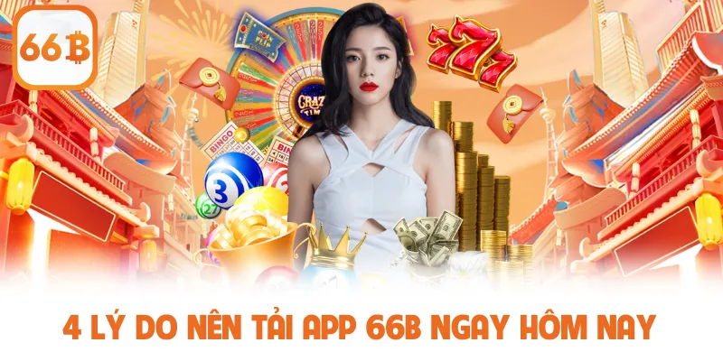 Tải App 66B - Hướng Dẫn Thao Tác Chuẩn, Hiệu Quả Cao 2 4 lý do nên tải app 66B ngay hôm nay