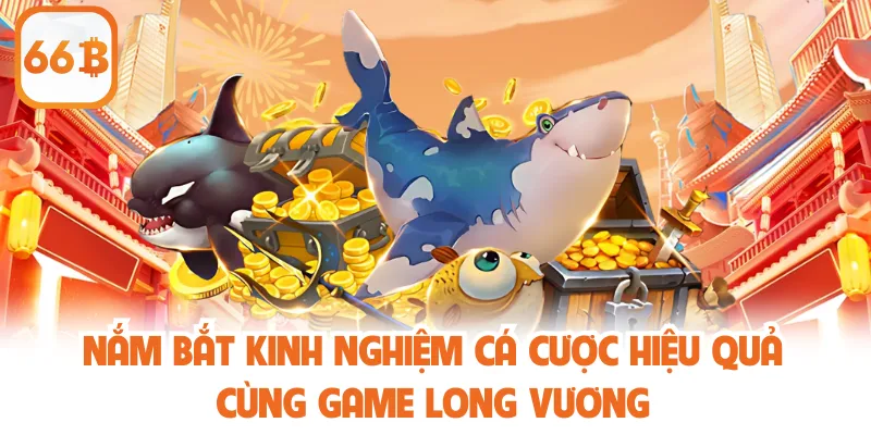 Bắn Cá Long Vương - Tổng Quan Và Luật Lệ Tham Gia Tại 66B 4 Nắm bắt kinh nghiệm cá cược hiệu quả cùng game Long Vương