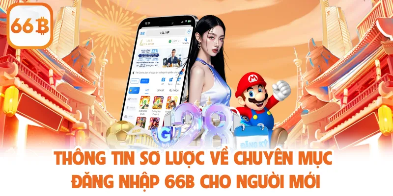 Đăng Nhập 66b - Hướng Dẫn Tham Gia Và Tối Ưu Hiệu Quả 2 Thông tin sơ lược về chuyên mục đăng nhập 66b cho người mới